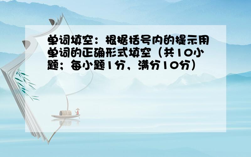 单词填空：根据括号内的提示用单词的正确形式填空（共10小题；每小题1分，满分10分）