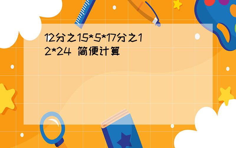 12分之15*5*17分之12*24 简便计算