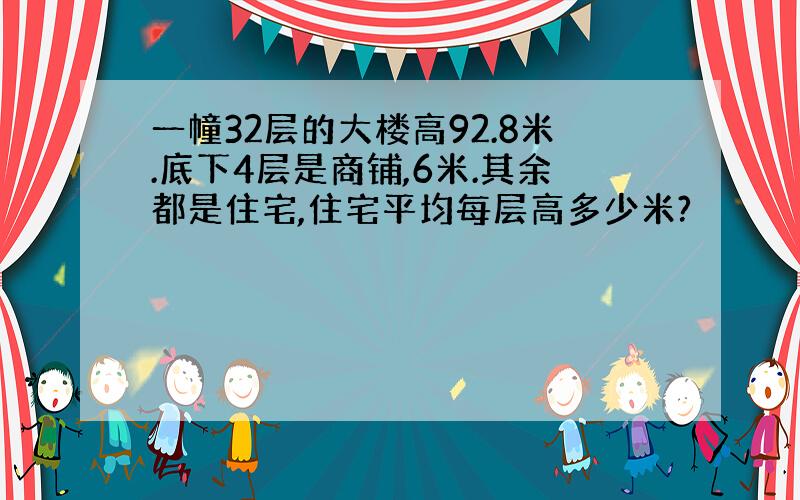 一幢32层的大楼高92.8米.底下4层是商铺,6米.其余都是住宅,住宅平均每层高多少米?