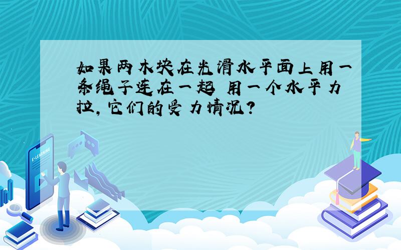 如果两木块在光滑水平面上用一条绳子连在一起 用一个水平力拉,它们的受力情况?