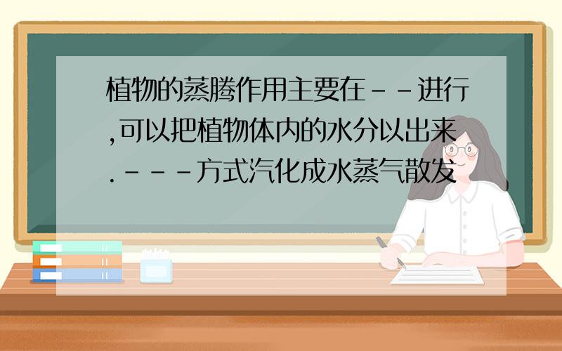 植物的蒸腾作用主要在--进行,可以把植物体内的水分以出来.---方式汽化成水蒸气散发