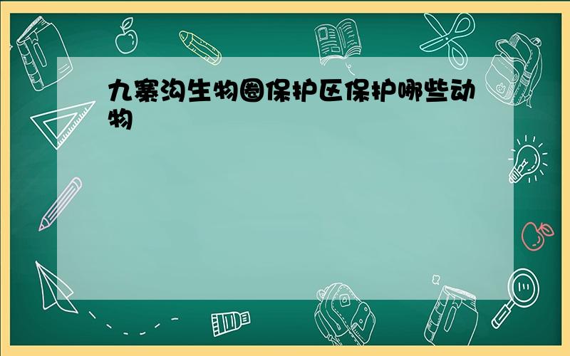 九寨沟生物圈保护区保护哪些动物