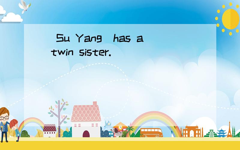 (Su Yang)has a twin sister._______________________?