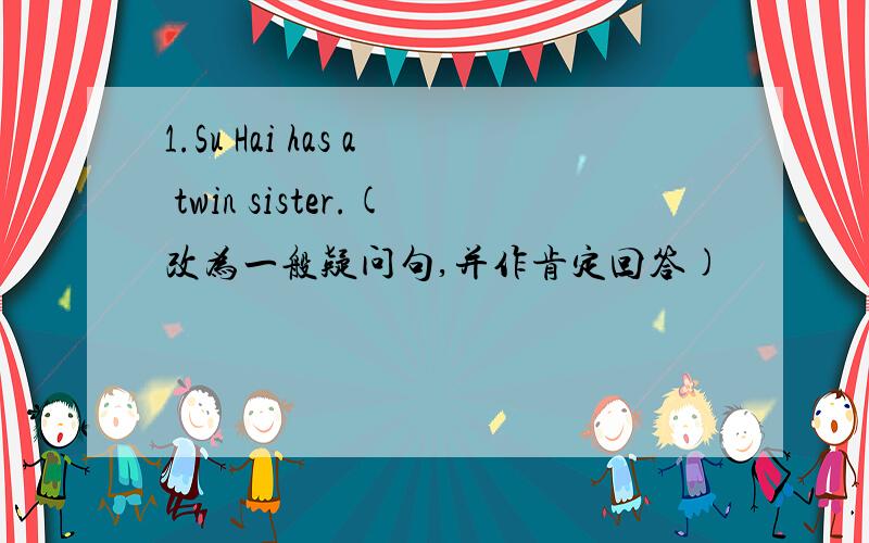 1.Su Hai has a twin sister.(改为一般疑问句,并作肯定回答)