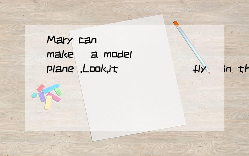 Mary can ____(make) a model plane .Look,it _____(fly) in the