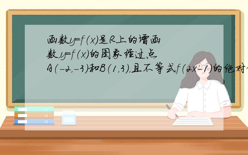 函数y=f（x）是R上的增函数，y=f（x）的图象经过点A（-2，-3）和B（1，3），且不等式f（2x-1）的绝对值小