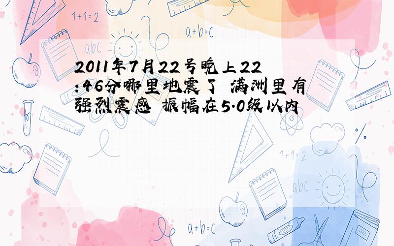 2011年7月22号晚上22:46分哪里地震了 满洲里有强烈震感 振幅在5.0级以内