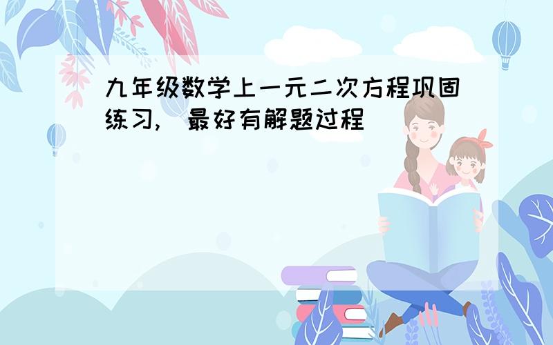 九年级数学上一元二次方程巩固练习,(最好有解题过程)