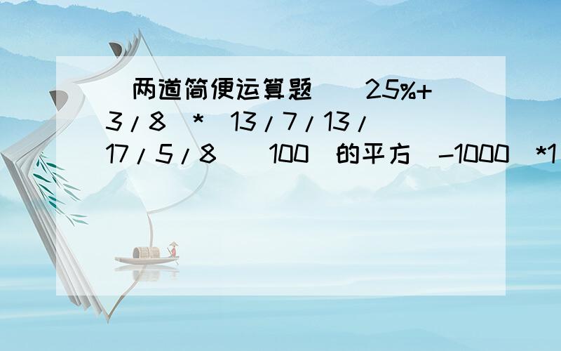 （两道简便运算题）（25%+3/8）*（13/7/13/17/5/8）（100（的平方）-1000）*1/37*0.27