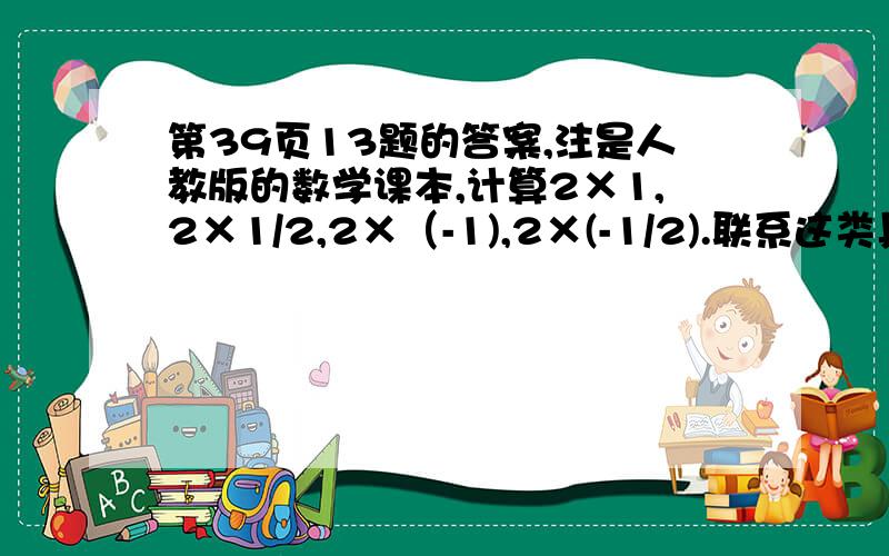 第39页13题的答案,注是人教版的数学课本,计算2×1,2×1/2,2×（-1),2×(-1/2).联系这类具体的数的乘