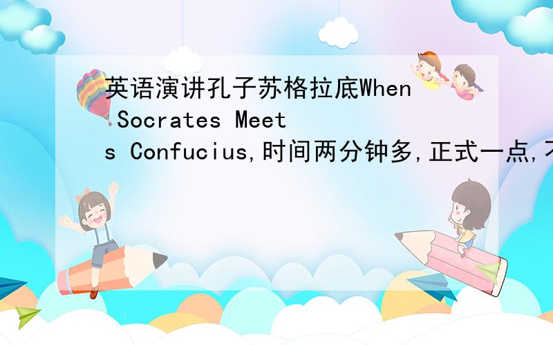 英语演讲孔子苏格拉底When Socrates Meets Confucius,时间两分钟多,正式一点,不要恶搞