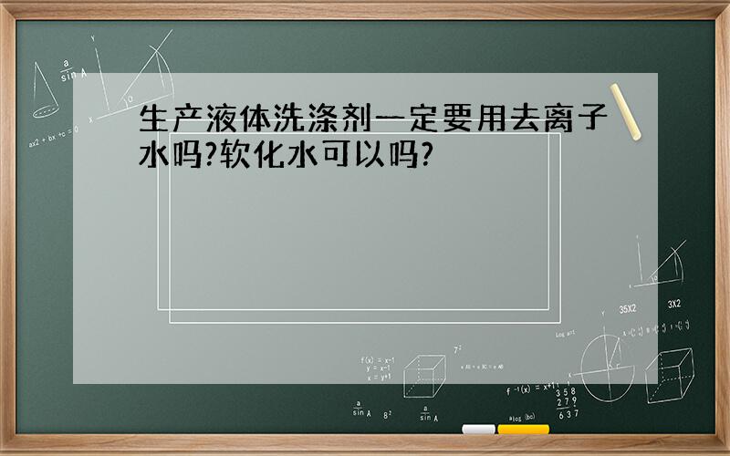 生产液体洗涤剂一定要用去离子水吗?软化水可以吗?