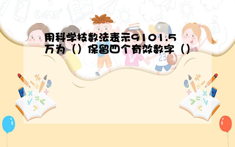 用科学技数法表示9101.5万为（）保留四个有效数字（）