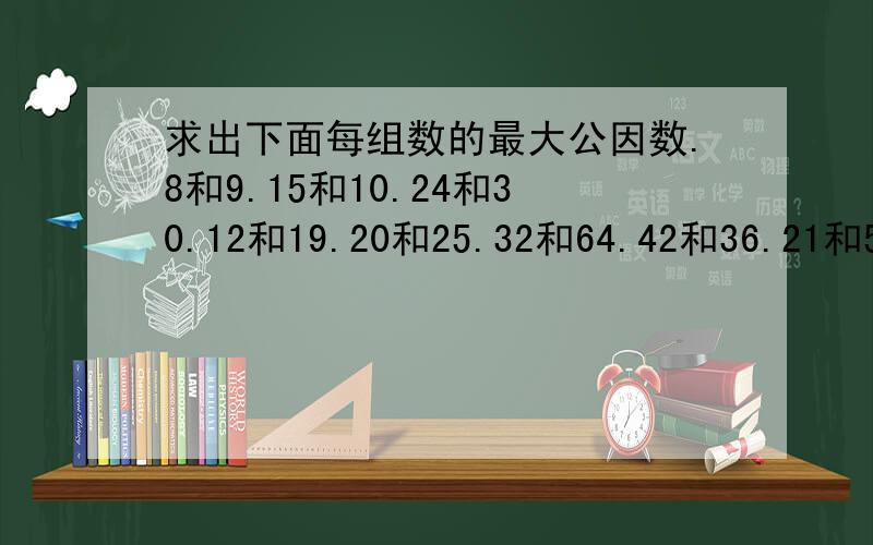 求出下面每组数的最大公因数.8和9.15和10.24和30.12和19.20和25.32和64.42和36.21和56.