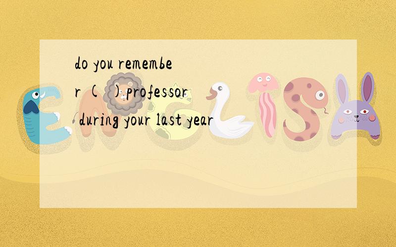 do you remember ( )professor during your last year