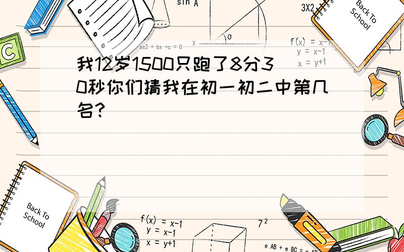 我12岁1500只跑了8分30秒你们猜我在初一初二中第几名?