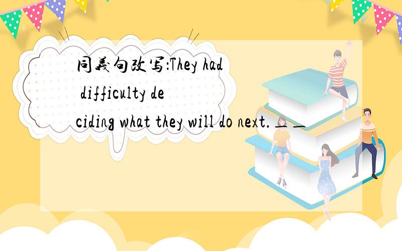 同义句改写：They had difficulty deciding what they will do next.＿＿