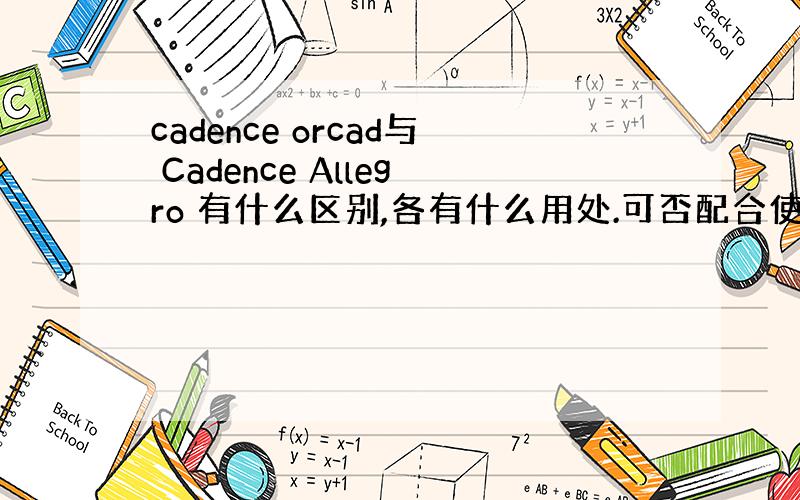 cadence orcad与 Cadence Allegro 有什么区别,各有什么用处.可否配合使用.