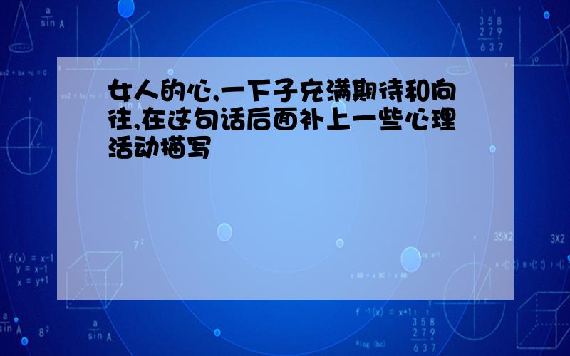 女人的心,一下子充满期待和向往,在这句话后面补上一些心理活动描写