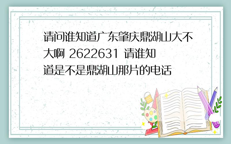 请问谁知道广东肇庆鼎湖山大不大啊 2622631 请谁知道是不是鼎湖山那片的电话