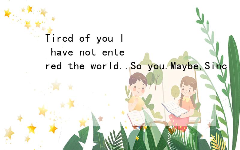 Tired of you I have not entered the world..So you.Maybe,Sinc