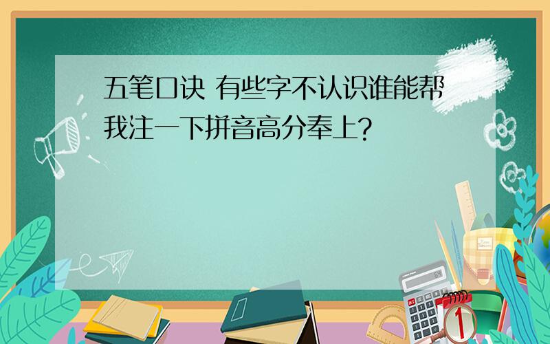 五笔口诀 有些字不认识谁能帮我注一下拼音高分奉上?