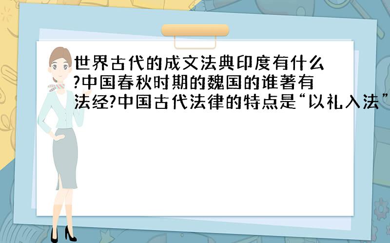 世界古代的成文法典印度有什么?中国春秋时期的魏国的谁著有法经?中国古代法律的特点是“以礼入法”到了唐代时编辑了什么和什么