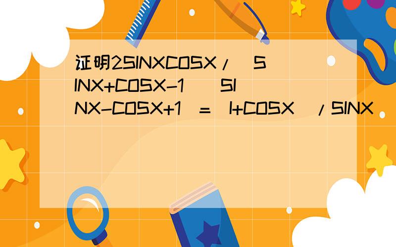 证明2SINXCOSX/(SINX+COSX-1)(SINX-COSX+1)=(I+COSX)/SINX