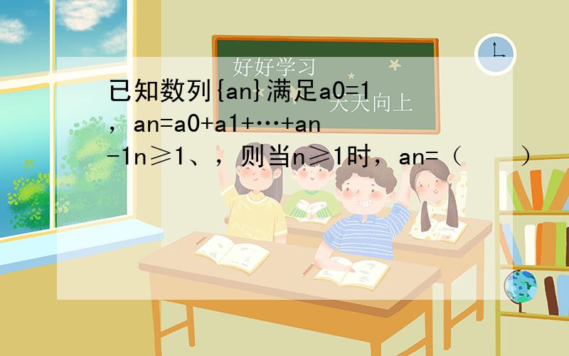 已知数列{an}满足a0=1，an=a0+a1+…+an-1n≥1、，则当n≥1时，an=（　　）