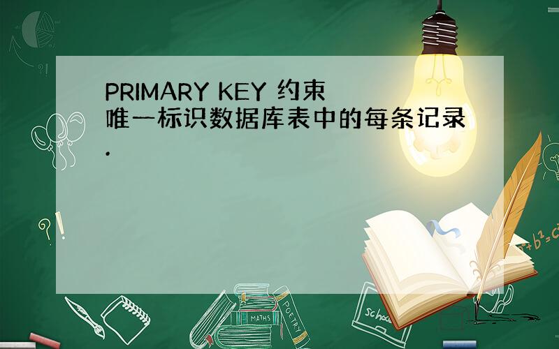 PRIMARY KEY 约束唯一标识数据库表中的每条记录.