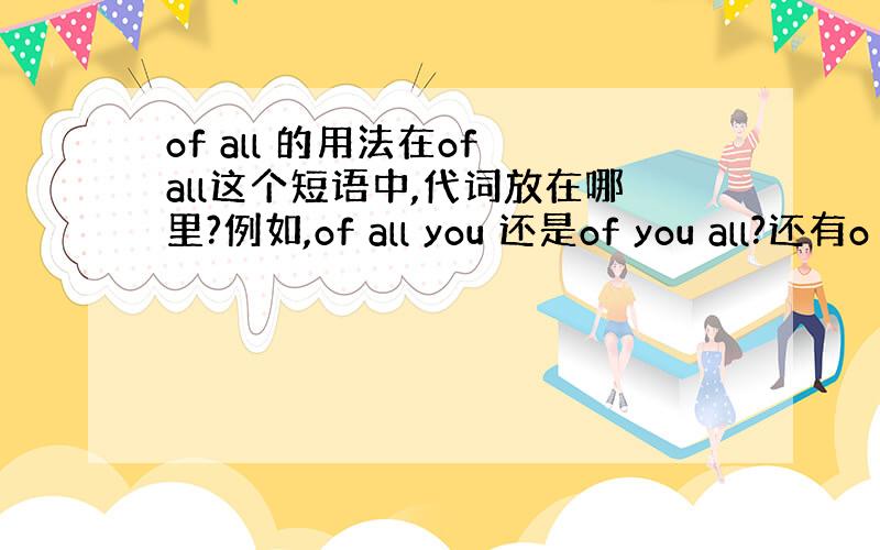 of all 的用法在of all这个短语中,代词放在哪里?例如,of all you 还是of you all?还有o