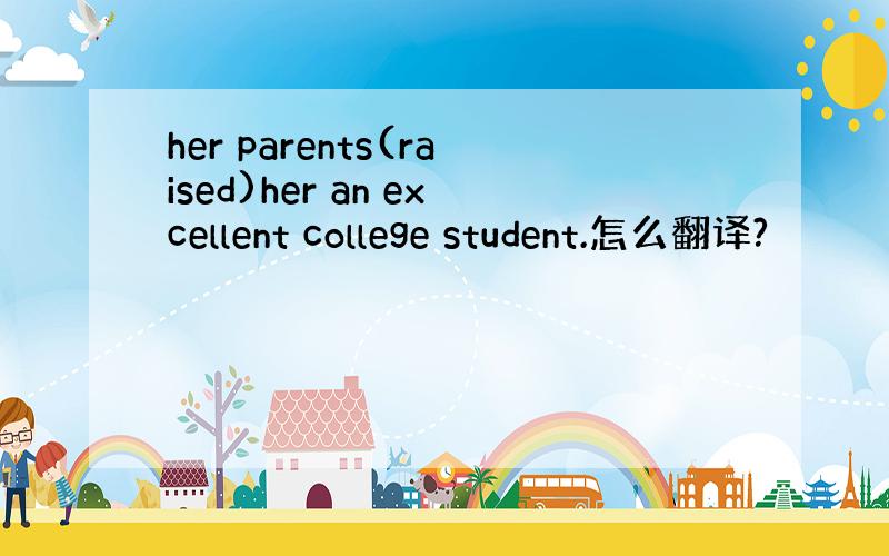 her parents(raised)her an excellent college student.怎么翻译?