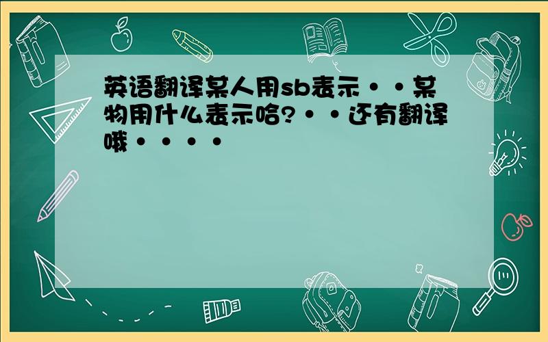 英语翻译某人用sb表示··某物用什么表示哈?··还有翻译哦····