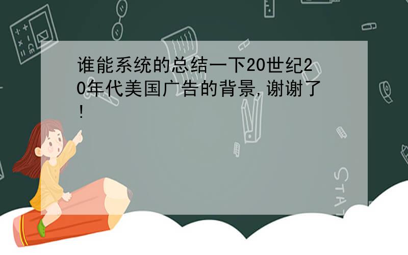 谁能系统的总结一下20世纪20年代美国广告的背景,谢谢了!