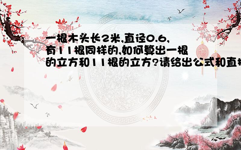 一根木头长2米,直径0.6,有11根同样的,如何算出一根的立方和11根的立方?请给出公式和直接算出的算式.