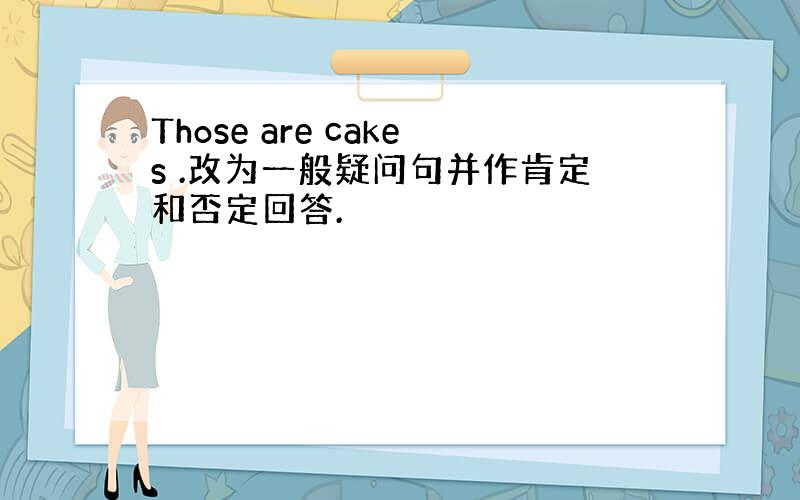 Those are cakes .改为一般疑问句并作肯定和否定回答.