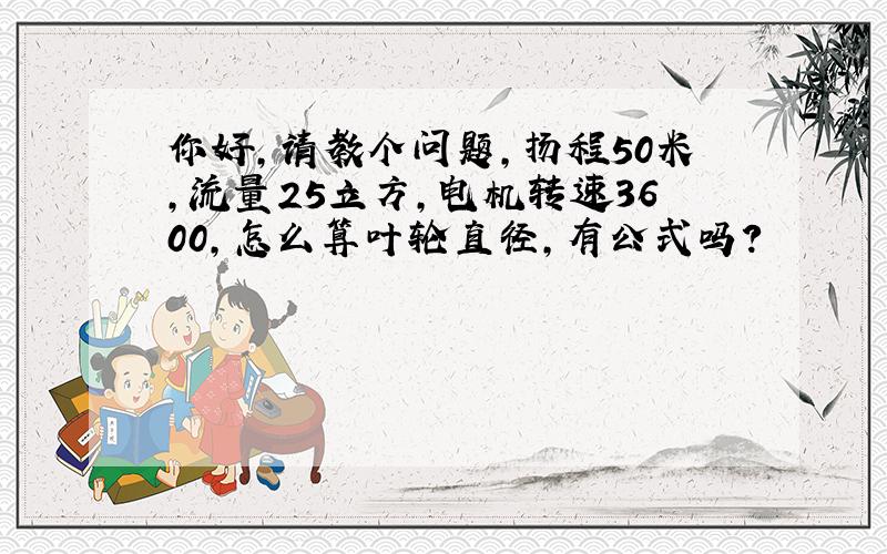 你好,请教个问题,扬程50米,流量25立方,电机转速3600,怎么算叶轮直径,有公式吗?