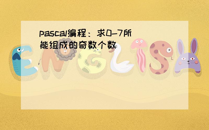 pascal编程：求0-7所能组成的奇数个数