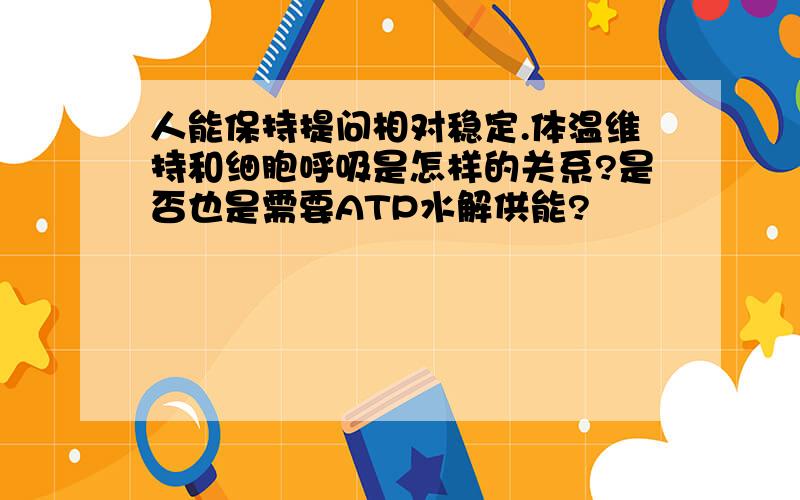 人能保持提问相对稳定.体温维持和细胞呼吸是怎样的关系?是否也是需要ATP水解供能?