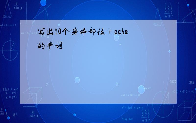 写出10个身体部位+ache的单词