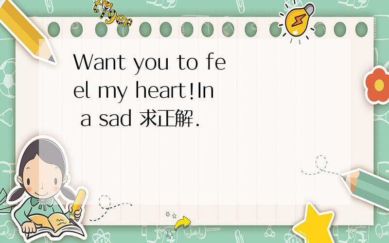 Want you to feel my heart!In a sad 求正解.