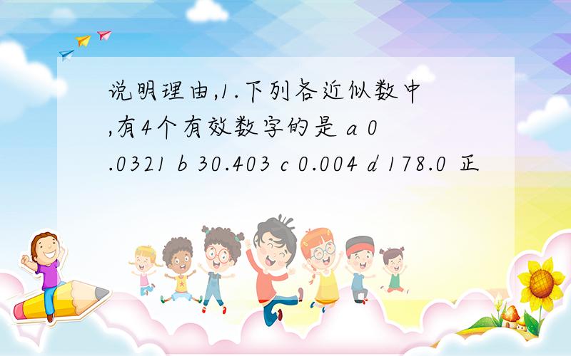 说明理由,1.下列各近似数中,有4个有效数字的是 a 0.0321 b 30.403 c 0.004 d 178.0 正