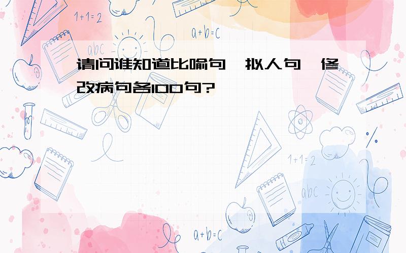 请问谁知道比喻句、拟人句、修改病句各100句?