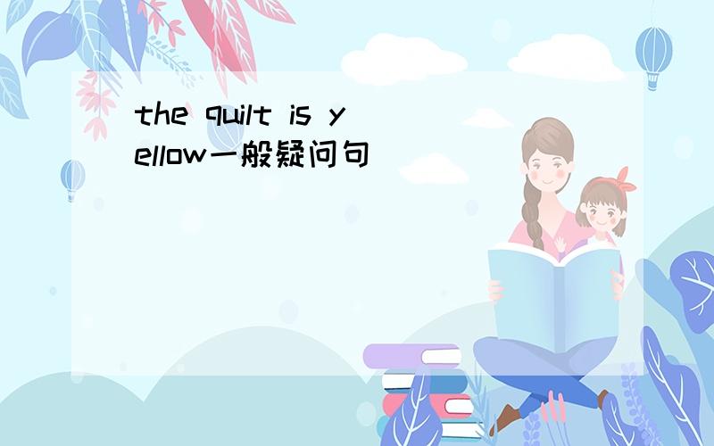 the quilt is yellow一般疑问句