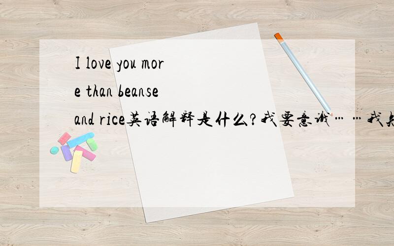 I love you more than beanse and rice英语解释是什么?我要意识……我知道是歌词