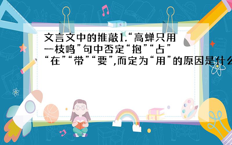 文言文中的推敲1.“高蝉只用一枝鸣”句中否定“抱”“占”“在”“带”“要”,而定为“用”的原因是什么?2.韩愈认为“推”