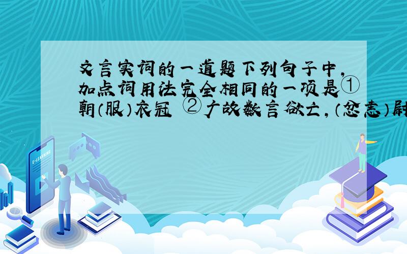 文言实词的一道题下列句子中,加点词用法完全相同的一项是①朝（服）衣冠 ②广故数言欲亡,（忿恚）尉 ③（质）于齐 ④吾妻之