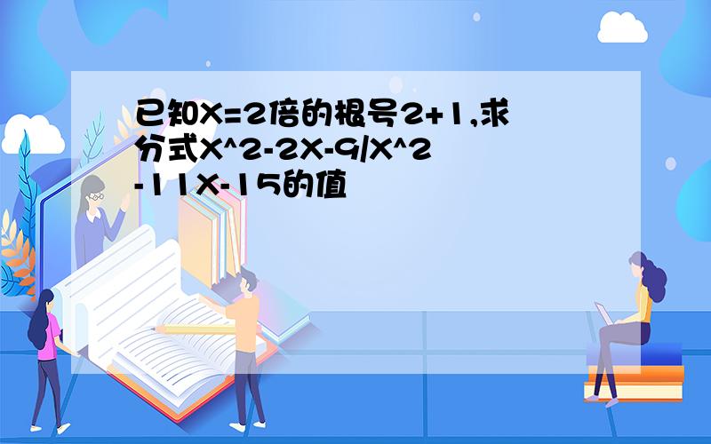 已知X=2倍的根号2+1,求分式X^2-2X-9/X^2-11X-15的值