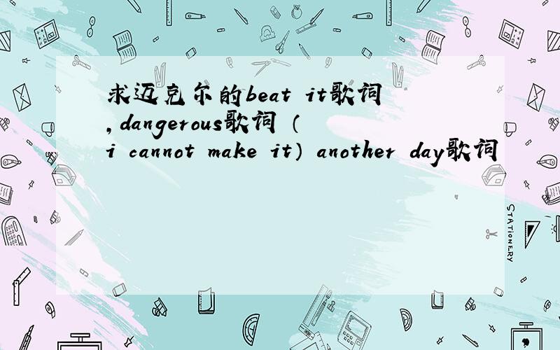 求迈克尔的beat it歌词,dangerous歌词 （i cannot make it） another day歌词