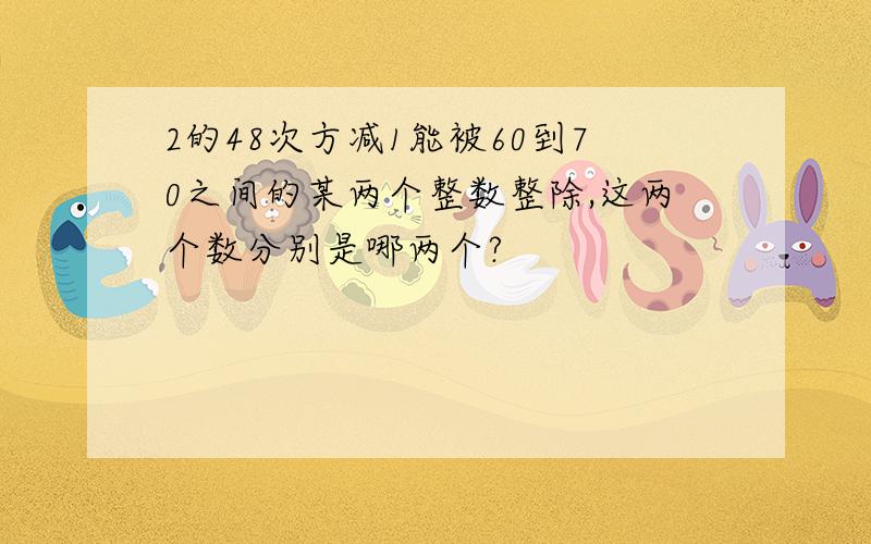 2的48次方减1能被60到70之间的某两个整数整除,这两个数分别是哪两个?